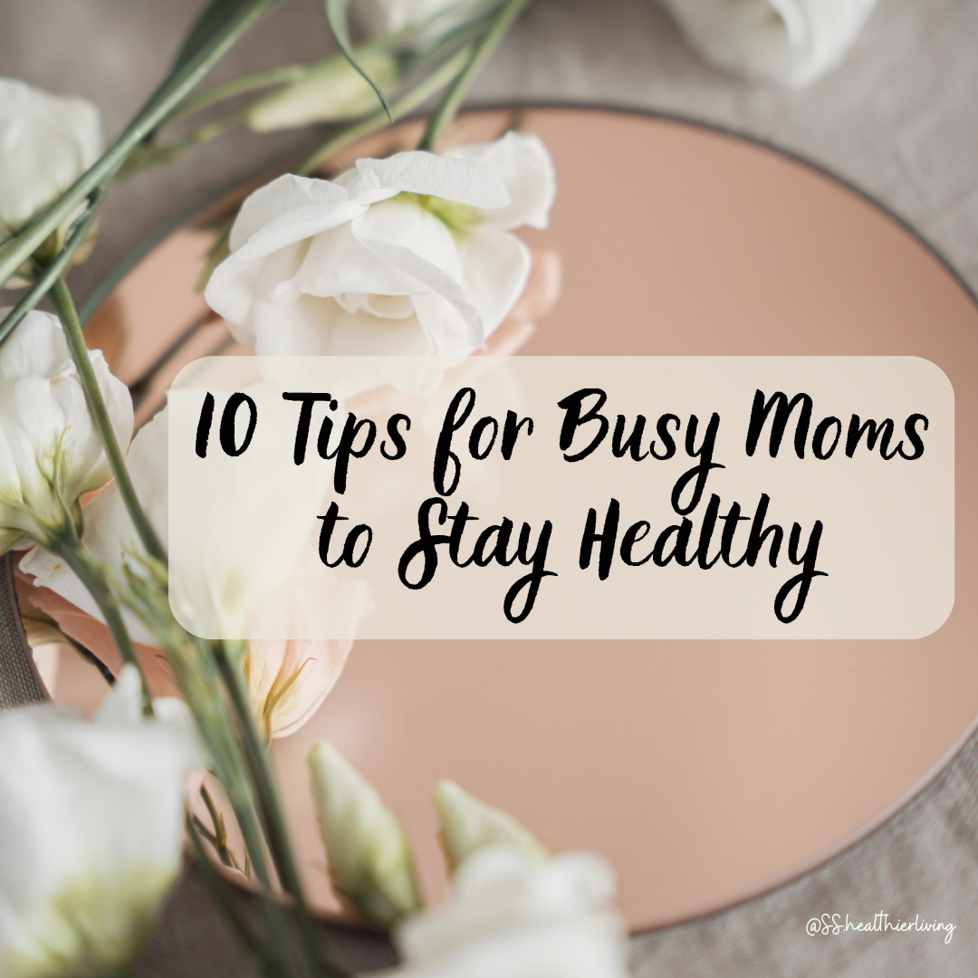 10 Tips for Busy Moms to Stay Healthy – Living Life with a Purpose